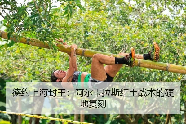 德约上海封王：阿尔卡拉斯红土战术的硬地复刻